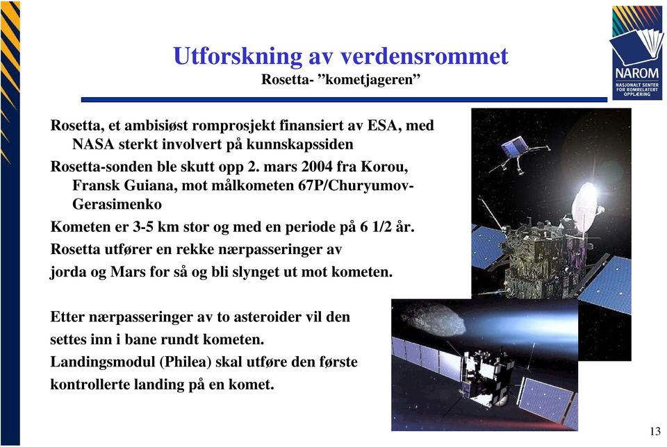 mars 2004 fra Korou, Fransk Guiana, mot målkometen 67P/Churyumov- Gerasimenko Kometen er 3-5 km stor og med en periode på 6 1/2 år.