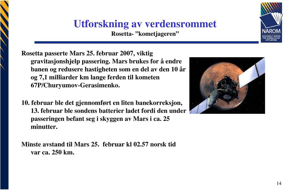 67P/Churyumov-Gerasimenko. 10. februar ble det gjennomført en liten banekorreksjon, 13.