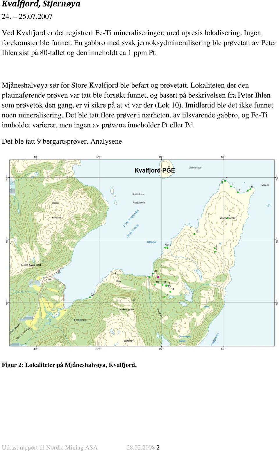 Lokaliteten der den platinaførende prøven var tatt ble forsøkt funnet, og basert på beskrivelsen fra Peter Ihlen som prøvetok den gang, er vi sikre på at vi var der (Lok 10).