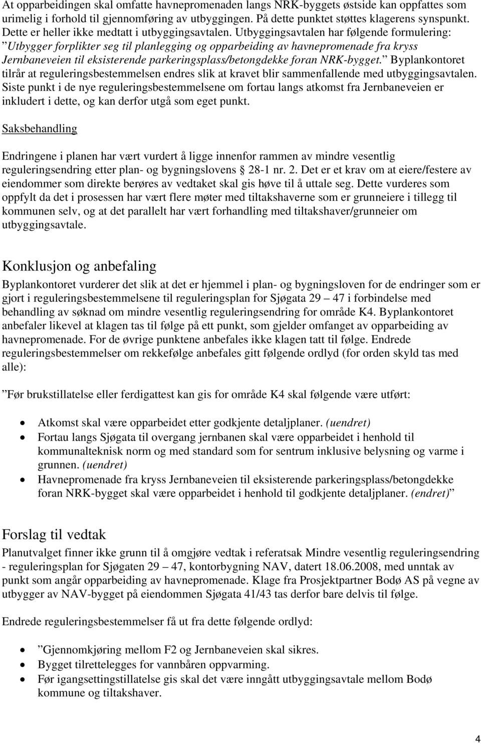 Utbyggingsavtalen har følgende formulering: Utbygger forplikter seg til planlegging og opparbeiding av havnepromenade fra kryss Jernbaneveien til eksisterende parkeringsplass/betongdekke foran