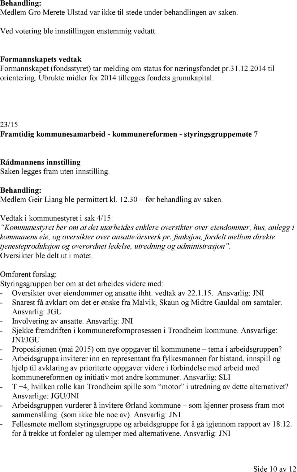 23/15 Framtidig kommunesamarbeid - kommunereformen - styringsgruppemøte 7 Rådmannens innstilling Saken legges fram uten innstilling. Medlem Geir Liang ble permittert kl. 12.30 før behandling av saken.