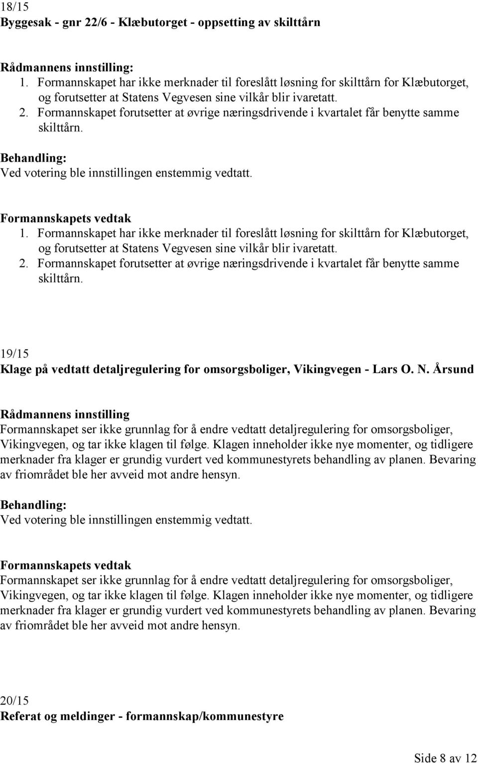 Formannskapet forutsetter at øvrige næringsdrivende i kvartalet får benytte samme skilttårn. Ved votering ble innstillingen enstemmig vedtatt. 1.