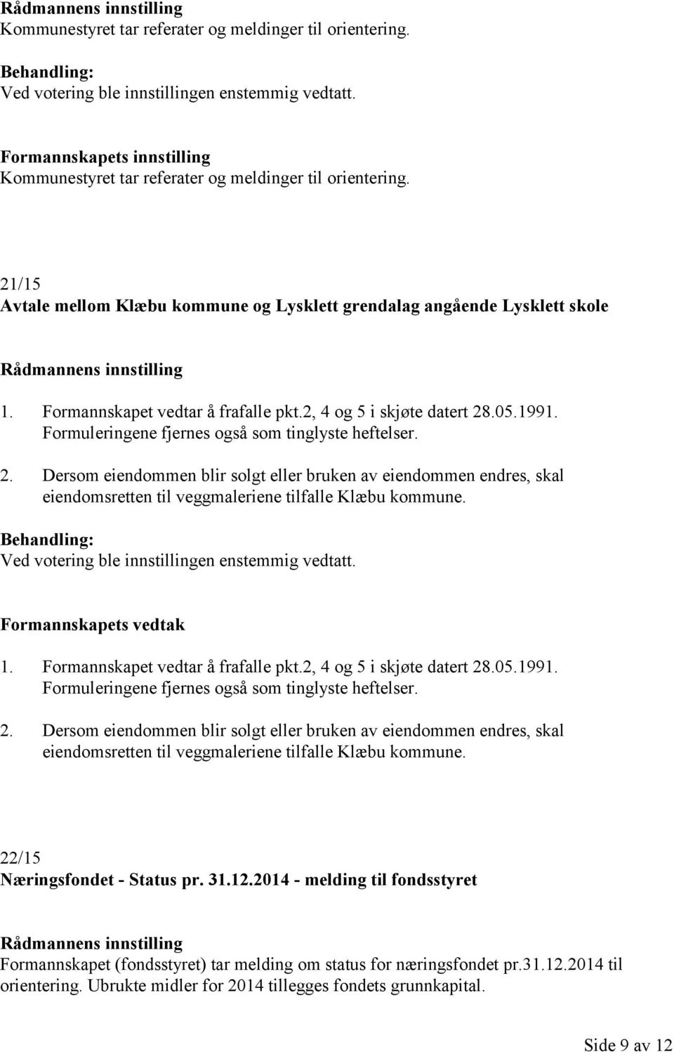 Formannskapet vedtar å frafalle pkt.2, 4 og 5 i skjøte datert 28.05.1991. Formuleringene fjernes også som tinglyste heftelser. 2. Dersom eiendommen blir solgt eller bruken av eiendommen endres, skal eiendomsretten til veggmaleriene tilfalle Klæbu kommune.