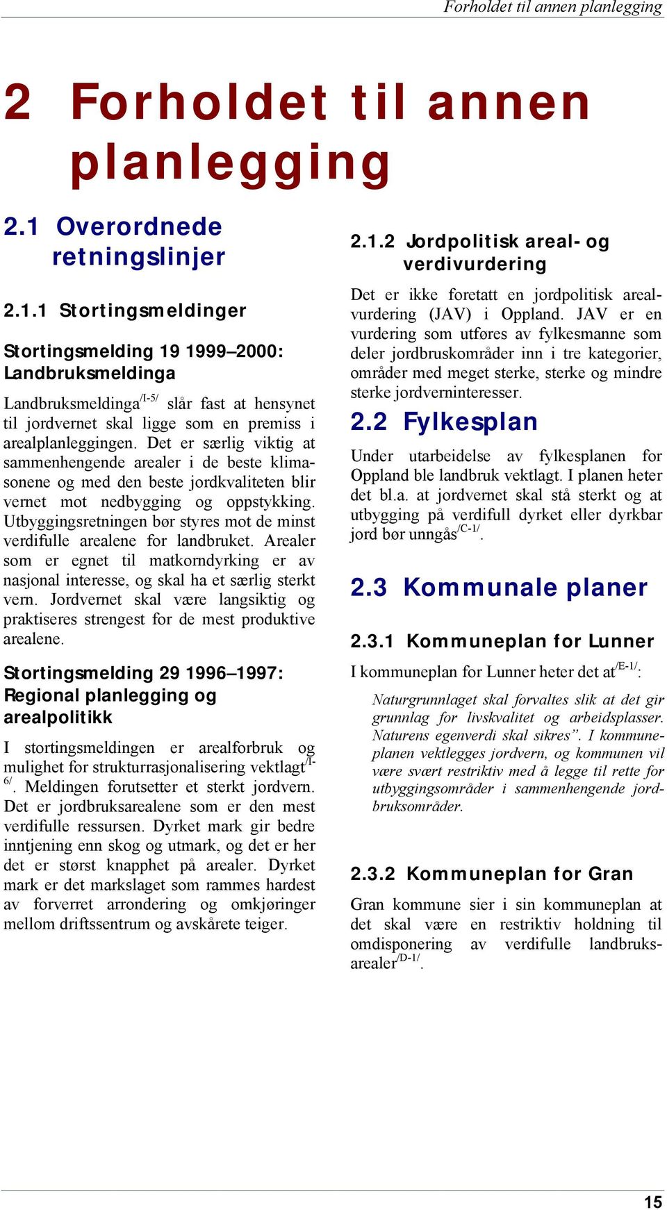 1 Stortingsmeldinger Stortingsmelding 19 1999 2000: Landbruksmeldinga Landbruksmeldinga /I-5/ slår fast at hensynet til jordvernet skal ligge som en premiss i arealplanleggingen.