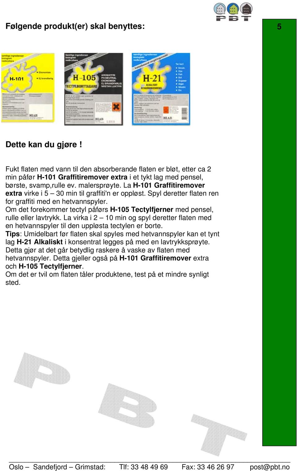 Om det forekommer tectyl påførs H-105 Tectylfjerner med pensel, rulle eller lavtrykk. La virka i 2 10 min og spyl deretter flaten med en hetvannspyler til den uppløsta tectylen er borte.