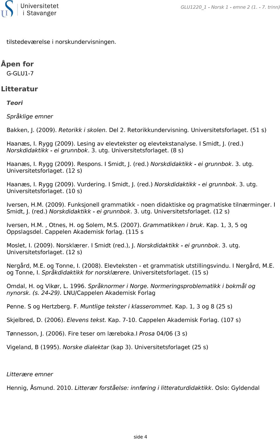 Rygg (2009). Respons. I Smidt, J. (red.) Norskdidaktikk - ei grunnbok. 3. utg. Universitetsforlaget. (12 s) Haanæs, I. Rygg (2009). Vurdering. I Smidt, J. (red.) Norskdidaktikk - ei grunnbok. 3. utg. Universitetsforlaget. (10 s) Iversen, H.