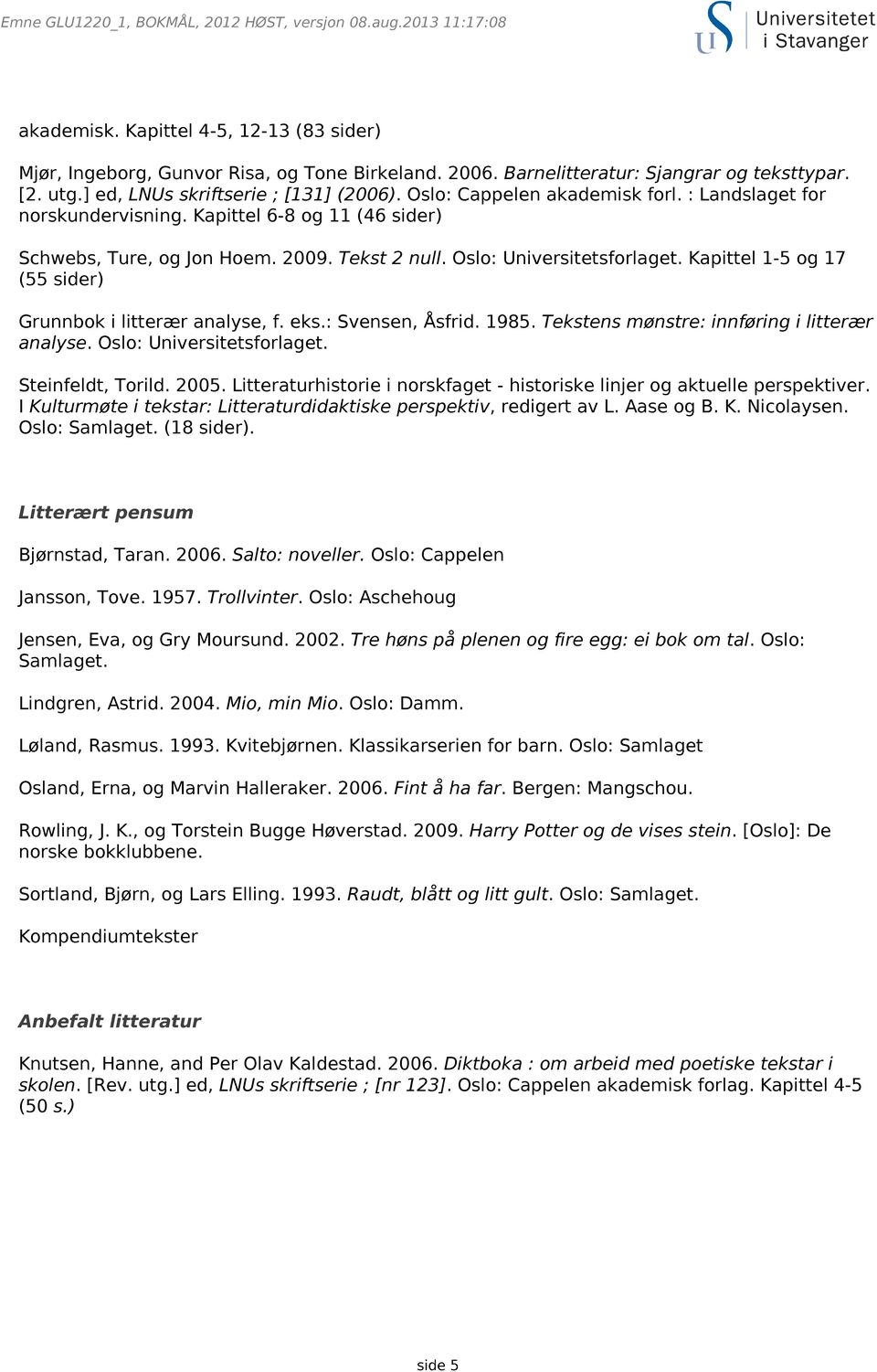 Kapittel 1-5 og 17 (55 sider) Grunnbok i litterær analyse, f. eks.: Svensen, Åsfrid. 1985. Tekstens mønstre: innføring i litterær analyse. Oslo: Universitetsforlaget. Steinfeldt, Torild. 2005.