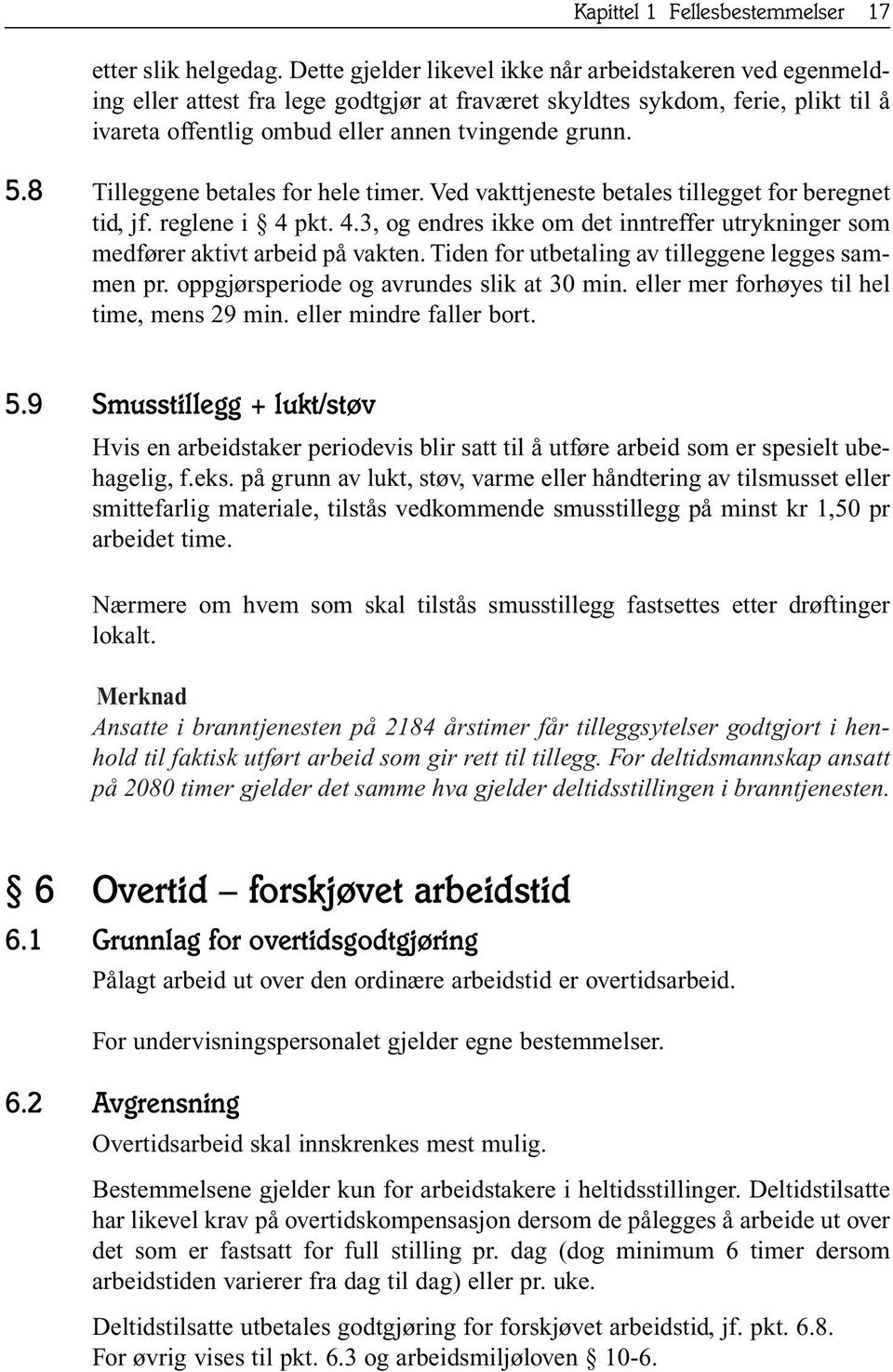 8 Tilleggene betales for hele timer. Ved vakttjeneste betales tillegget for beregnet tid, jf. reglene i 4 pkt. 4.3, og endres ikke om det inntreffer utrykninger som medfører aktivt arbeid på vakten.