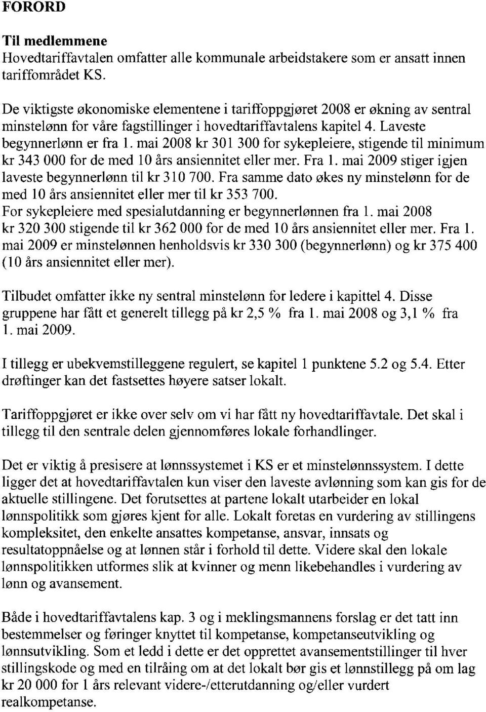 mai 2008 kr 301 300 for sykepleiere, stigende til minimum kr 343 000 for de med 10 års ansiennitet eller mer. Fra 1. mai 2009 stiger igjen laveste begynnerlønn til kr 310 700.