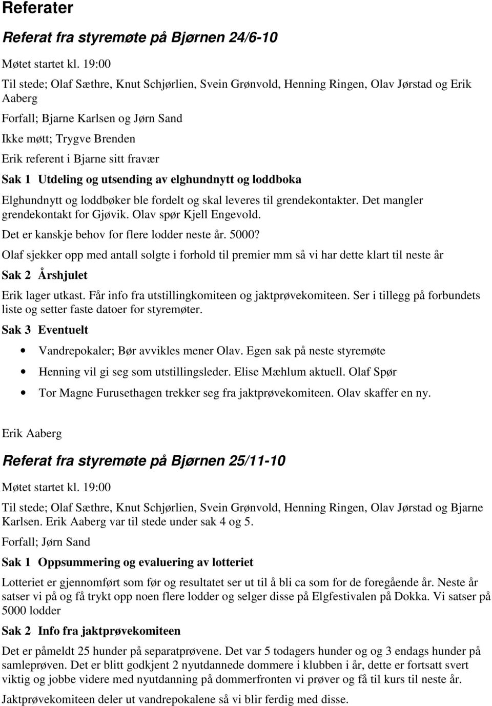 fravær Sak 1 Utdeling og utsending av elghundnytt og loddboka Elghundnytt og loddbøker ble fordelt og skal leveres til grendekontakter. Det mangler grendekontakt for Gjøvik. Olav spør Kjell Engevold.