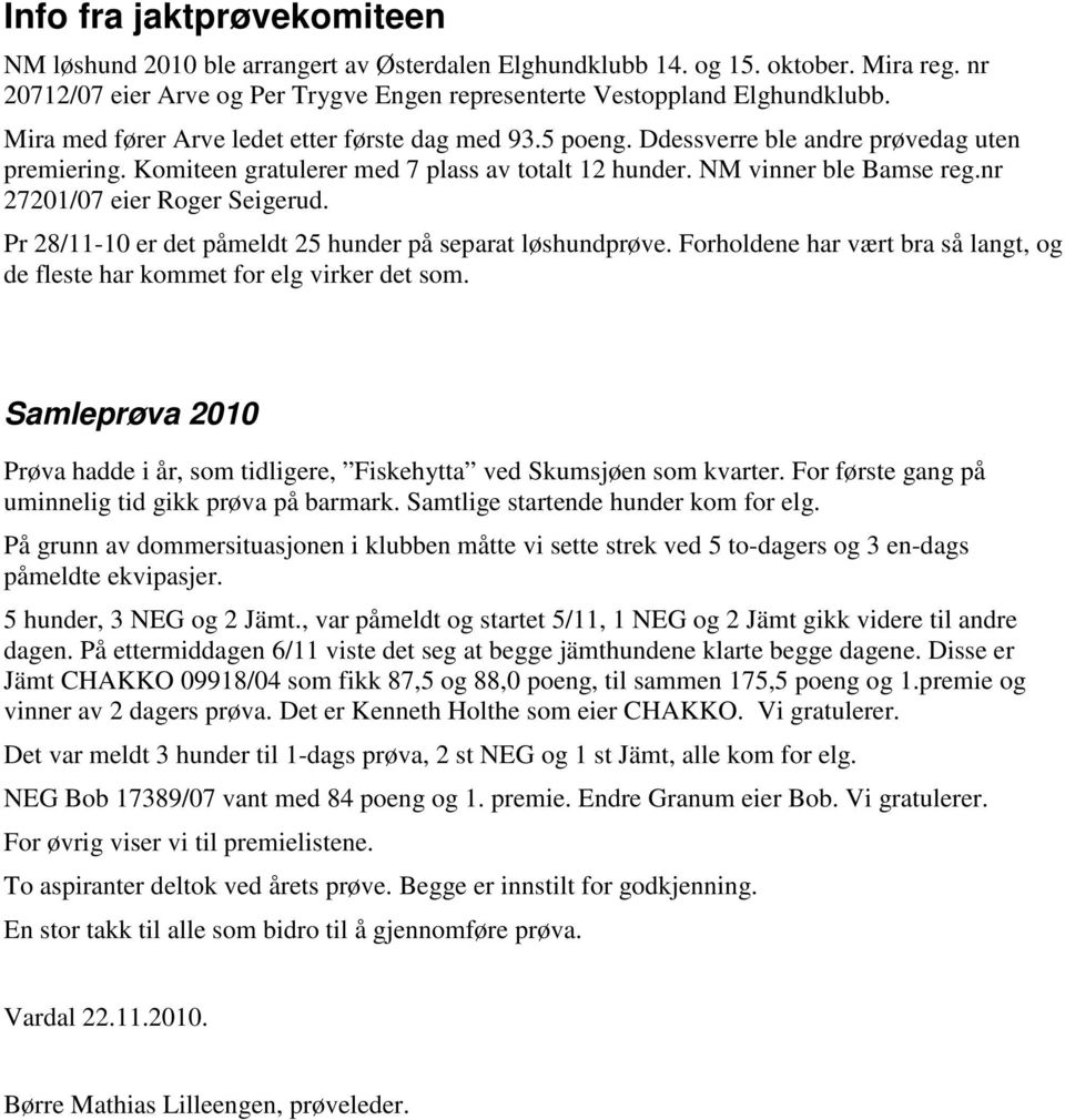 nr 27201/07 eier Roger Seigerud. Pr 28/11-10 er det påmeldt 25 hunder på separat løshundprøve. Forholdene har vært bra så langt, og de fleste har kommet for elg virker det som.