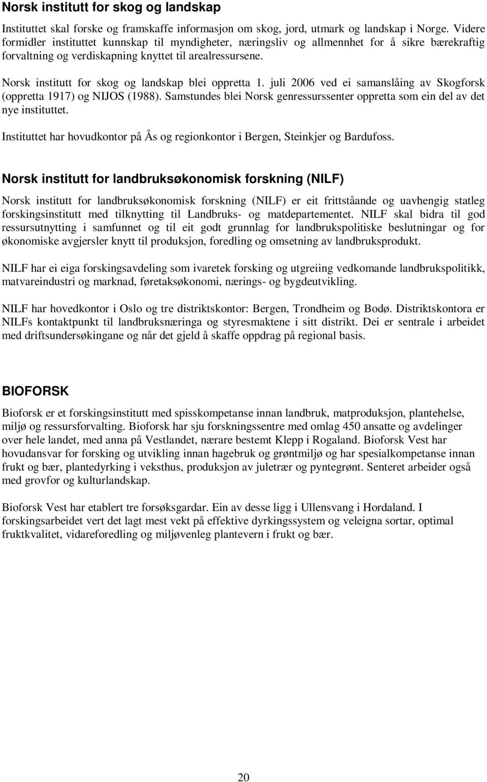 Norsk institutt for skog og landskap blei oppretta 1. juli 2006 ved ei samanslåing av Skogforsk (oppretta 1917) og NIJOS (1988).