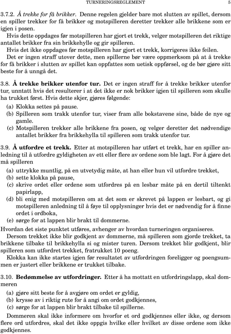 Hvis dette oppdages før motspilleren har gjort et trekk, velger motspilleren det riktige antallet brikker fra sin brikkehylle og gir spilleren.