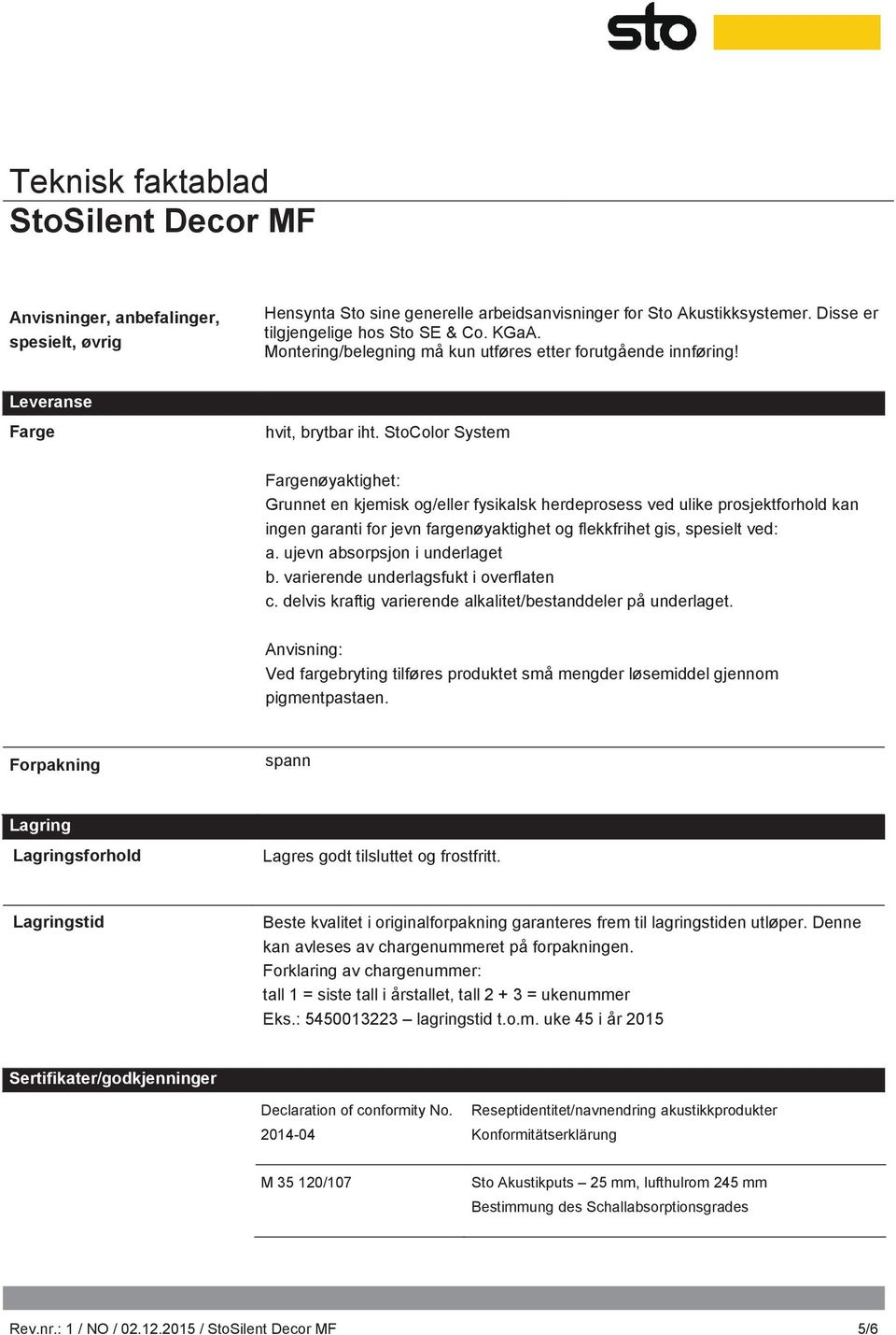 StoColor System Fargenøyaktighet: Grunnet en kjemisk og/eller fysikalsk herdeprosess ved ulike prosjektforhold kan ingen garanti for jevn fargenøyaktighet og flekkfrihet gis, spesielt ved: a.