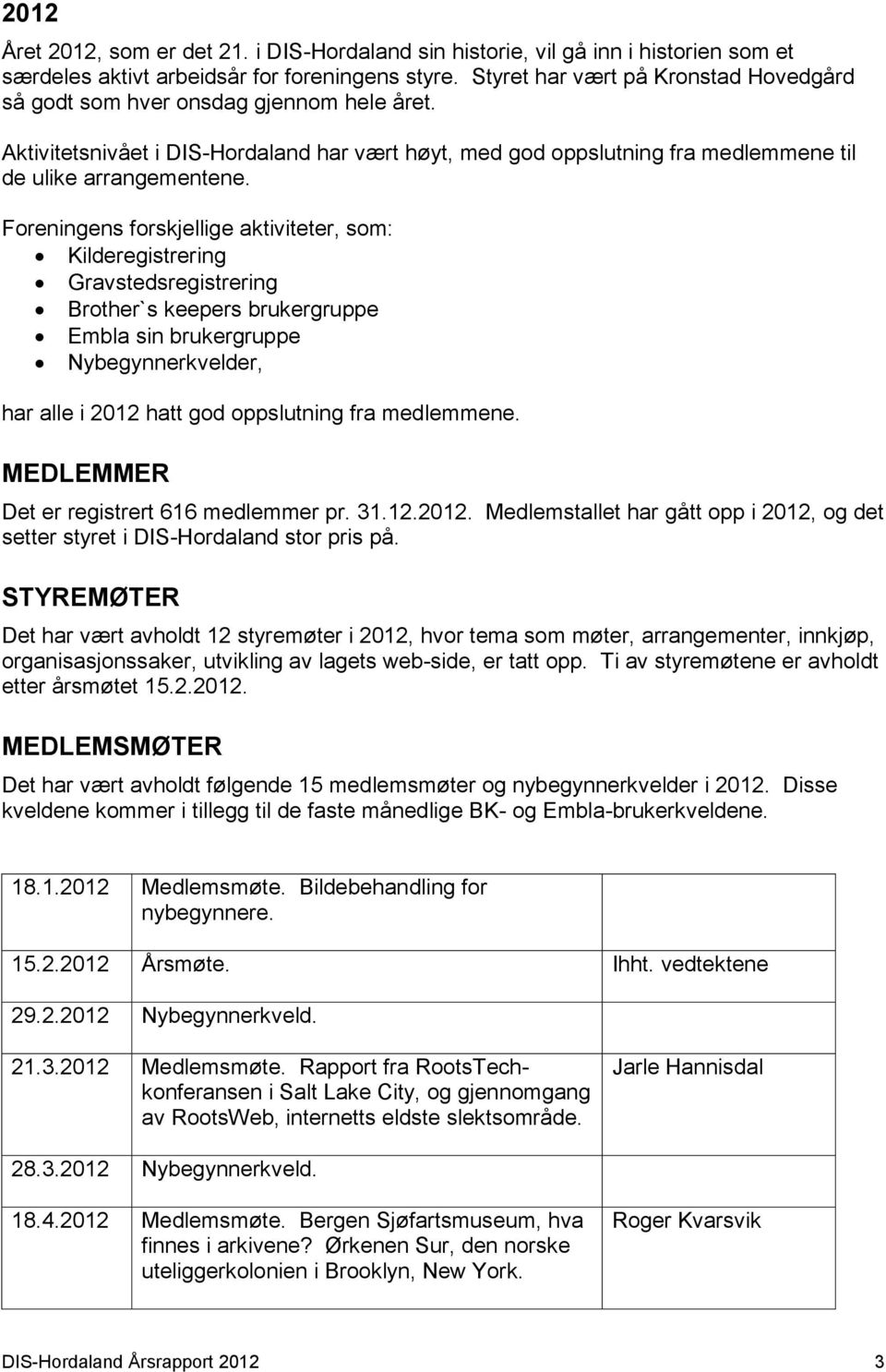 Foreningens forskjellige aktiviteter, som: Kilderegistrering Gravstedsregistrering Brother`s keepers brukergruppe Embla sin brukergruppe Nybegynnerkvelder, har alle i 2012 hatt god oppslutning fra