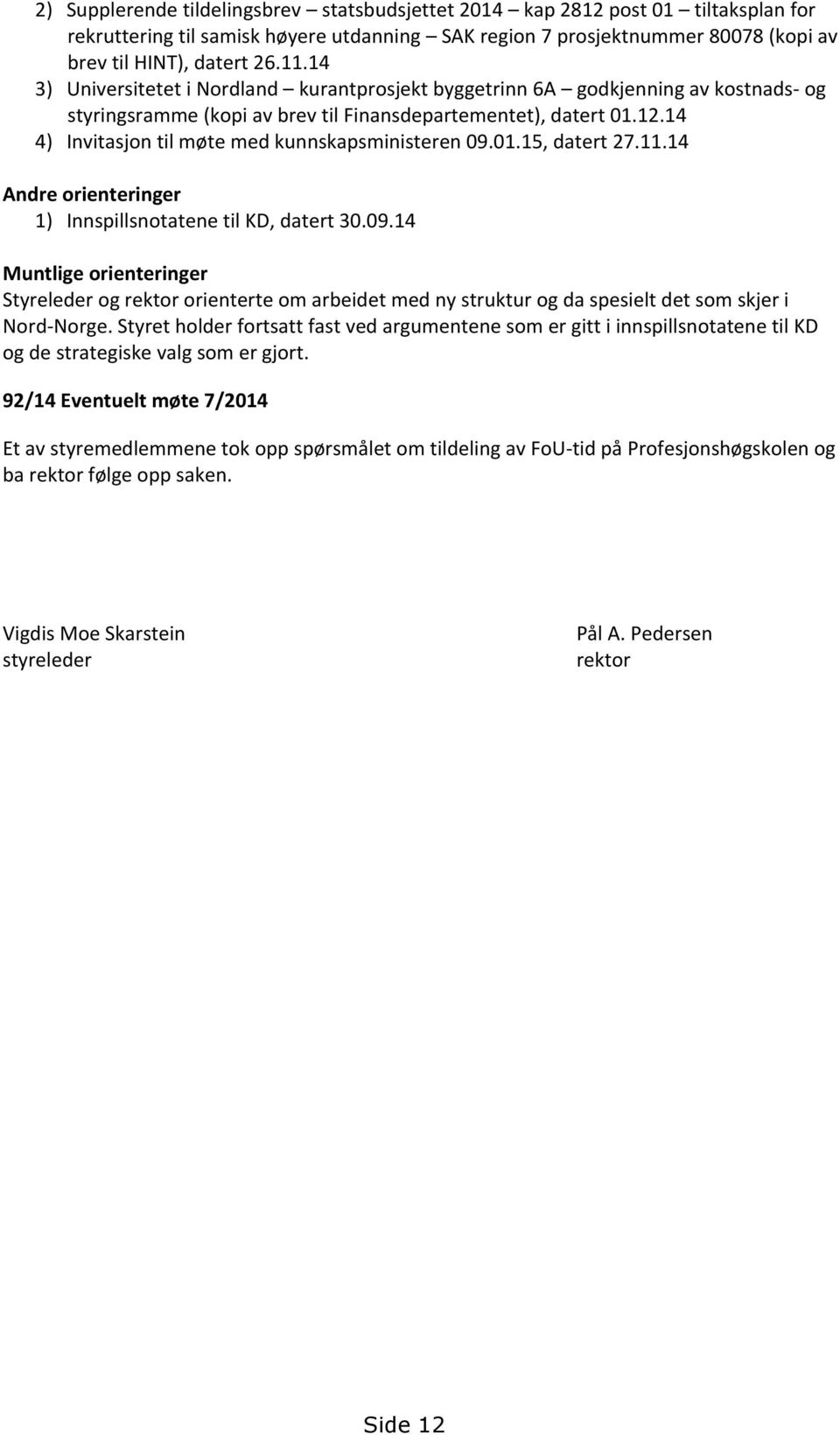 14 4) Invitasjon til møte med kunnskapsministeren 09.01.15, datert 27.11.14 Andre orienteringer 1) Innspillsnotatene til KD, datert 30.09.14 Muntlige orienteringer Styreleder og rektor orienterte om arbeidet med ny struktur og da spesielt det som skjer i Nord-Norge.