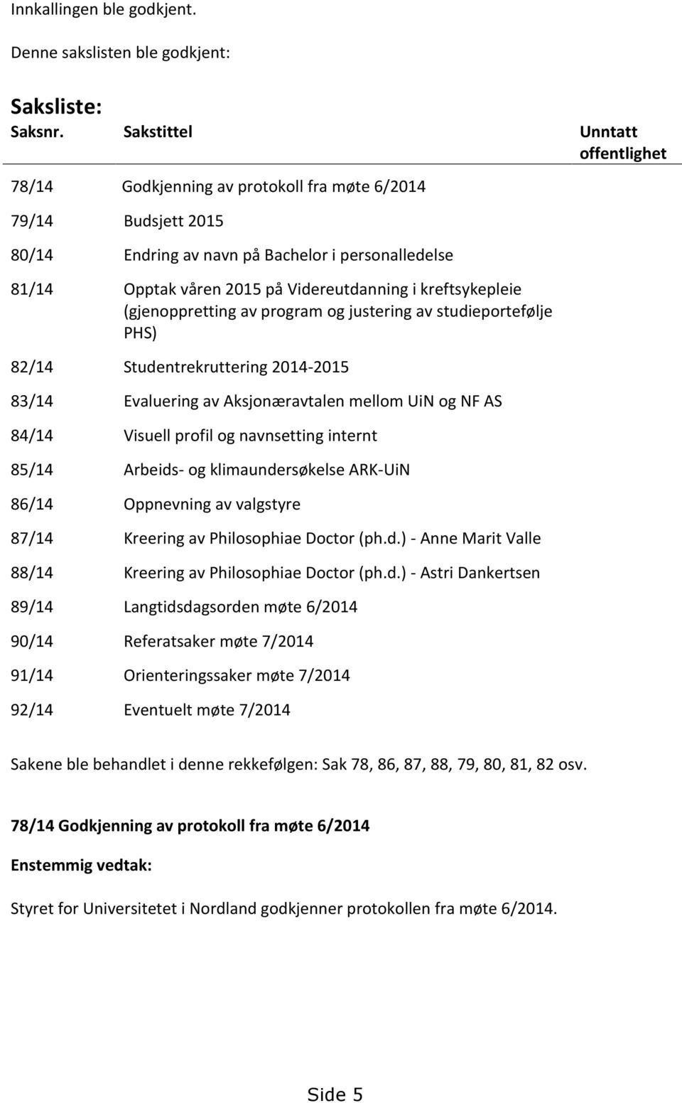 kreftsykepleie (gjenoppretting av program og justering av studieportefølje PHS) 82/14 Studentrekruttering 2014-2015 83/14 Evaluering av Aksjonæravtalen mellom UiN og NF AS 84/14 Visuell profil og