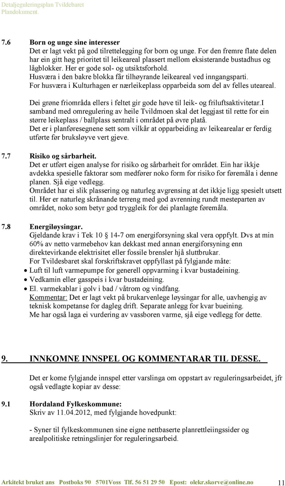 Husværa i den bakre blokka får tilhøyrande leikeareal ved inngangsparti. For husværa i Kulturhagen er nærleikeplass opparbeida som del av felles uteareal.