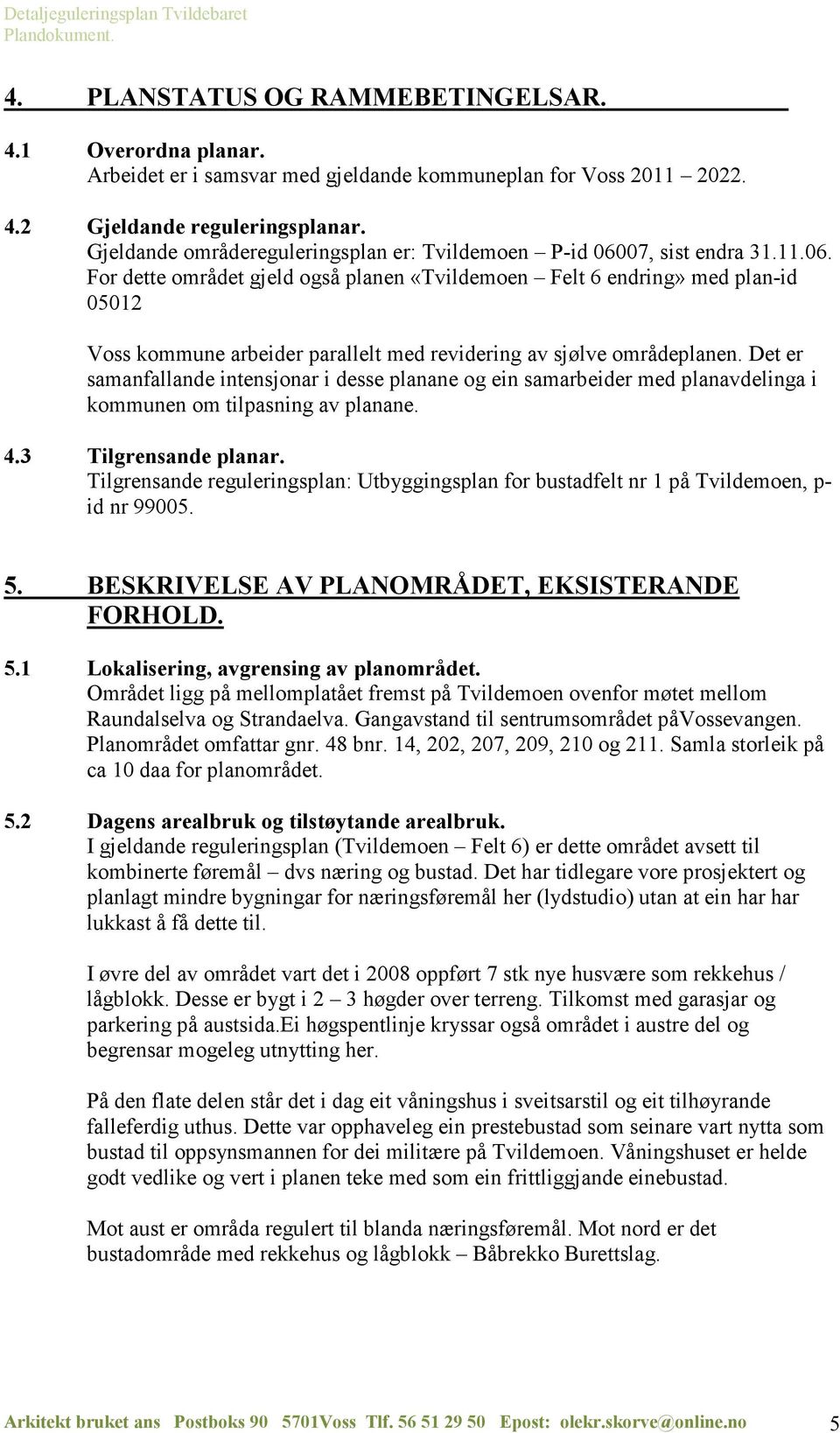 07, sist endra 31.11.06. For dette området gjeld også planen «Tvildemoen Felt 6 endring» med plan-id 05012 Voss kommune arbeider parallelt med revidering av sjølve områdeplanen.