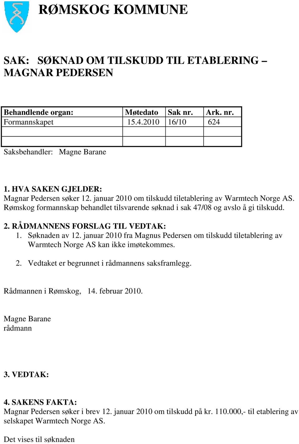 Søknaden av 12. januar 2010 fra Magnus Pedersen om tilskudd tiletablering av Warmtech Norge AS kan ikke imøtekommes. 2. Vedtaket er begrunnet i rådmannens saksframlegg. Rådmannen i Rømskog, 14.