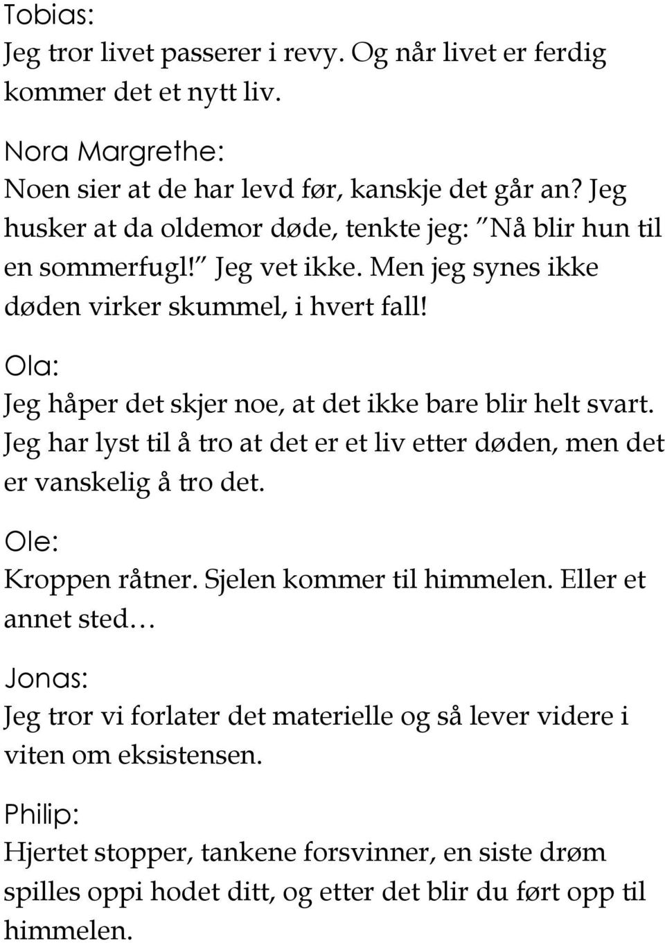 Ola: Jeg håper det skjer noe, at det ikke bare blir helt svart. Jeg har lyst til å tro at det er et liv etter døden, men det er vanskelig å tro det. Ole: Kroppen råtner.