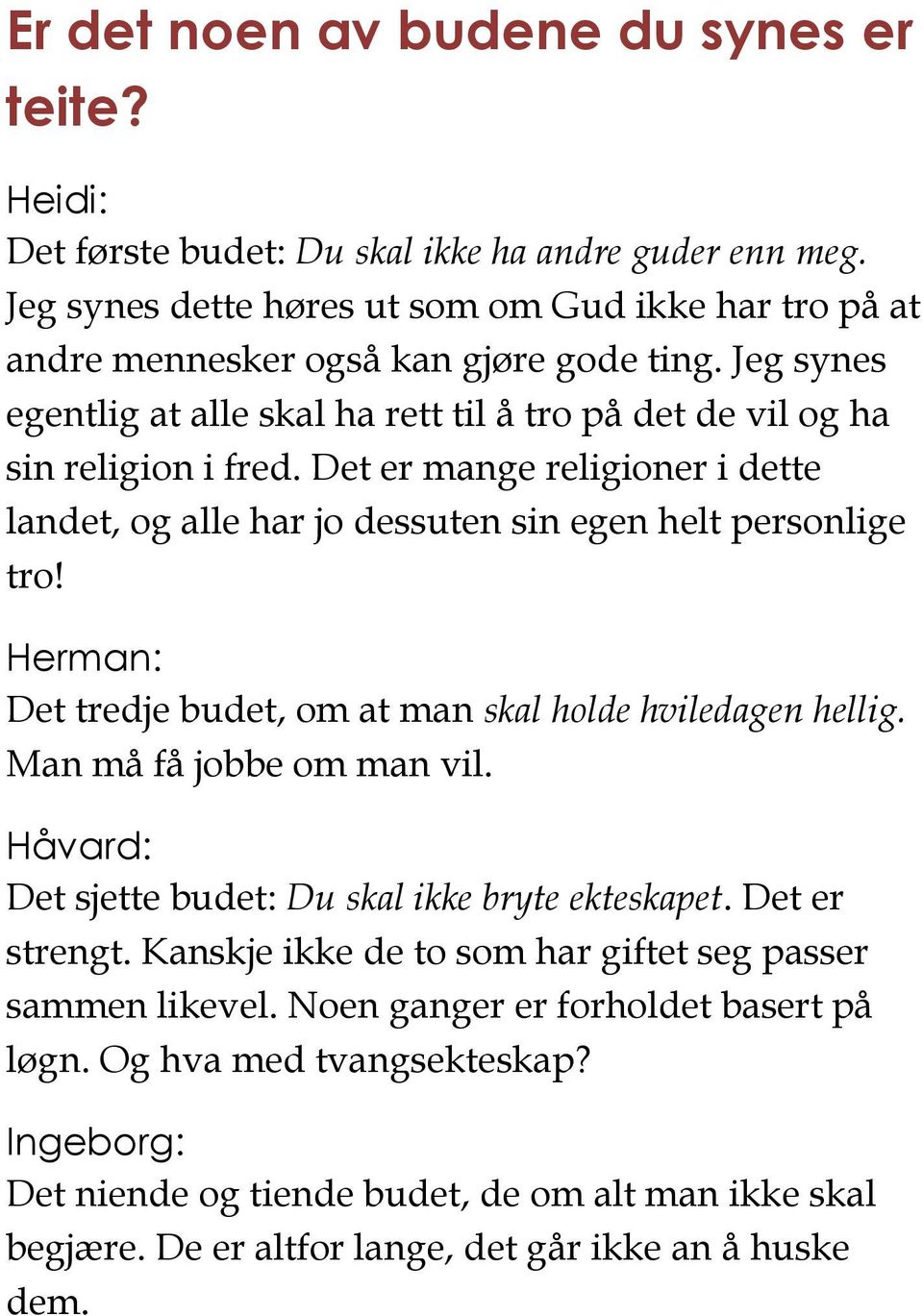 Herman: Det tredje budet, om at man skal holde hviledagen hellig. Man må få jobbe om man vil. Håvard: Det sjette budet: Du skal ikke bryte ekteskapet. Det er strengt.