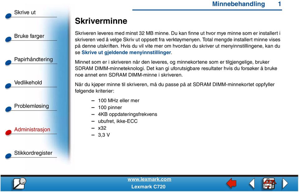 Minnet som er i skriveren når den leveres, og minnekortene som er tilgjengelige, bruker SDRAM DIMM-minneteknologi.