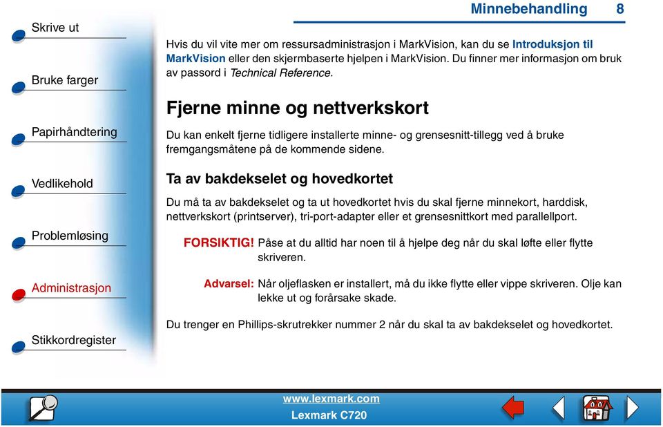 Fjerne minne og nettverkskort Du kan enkelt fjerne tidligere installerte minne- og grensesnitt-tillegg ved å bruke fremgangsmåtene på de kommende sidene.