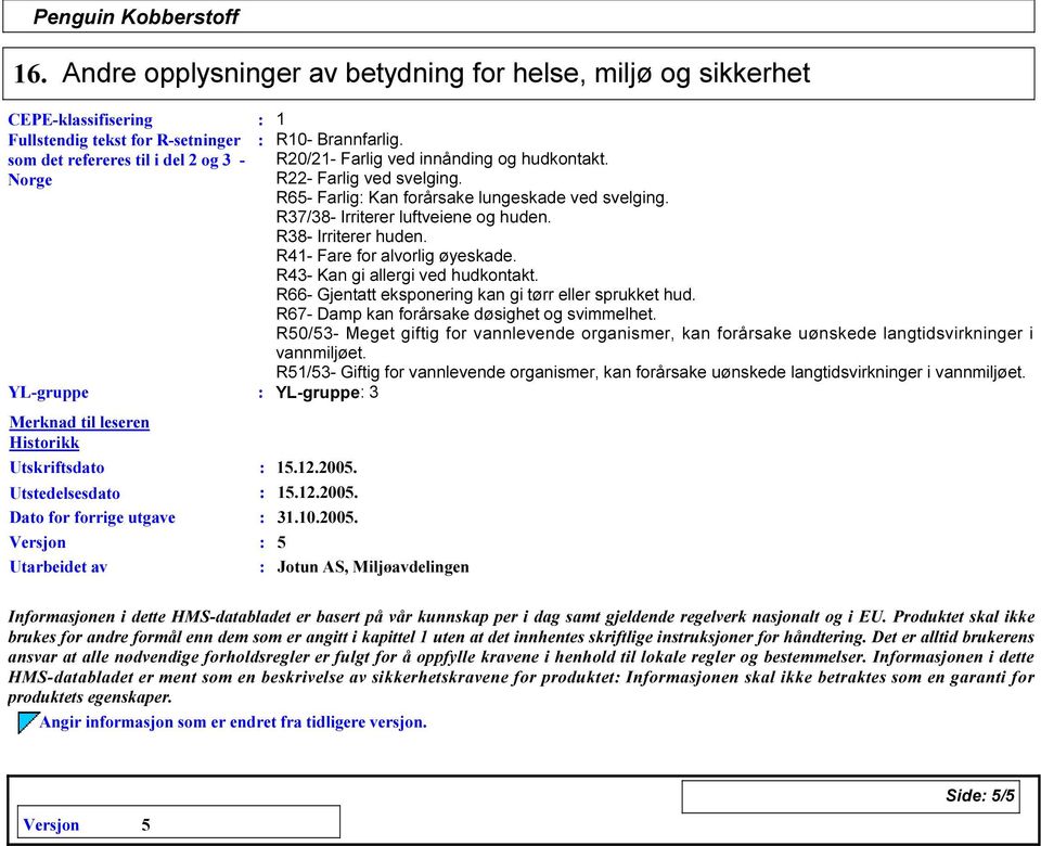 R41- Fare for alvorlig øyeskade. R43- Kan gi allergi ved hudkontakt. R66- Gjentatt eksponering kan gi tørr eller sprukket hud. R67- Damp kan forårsake døsighet og svimmelhet.