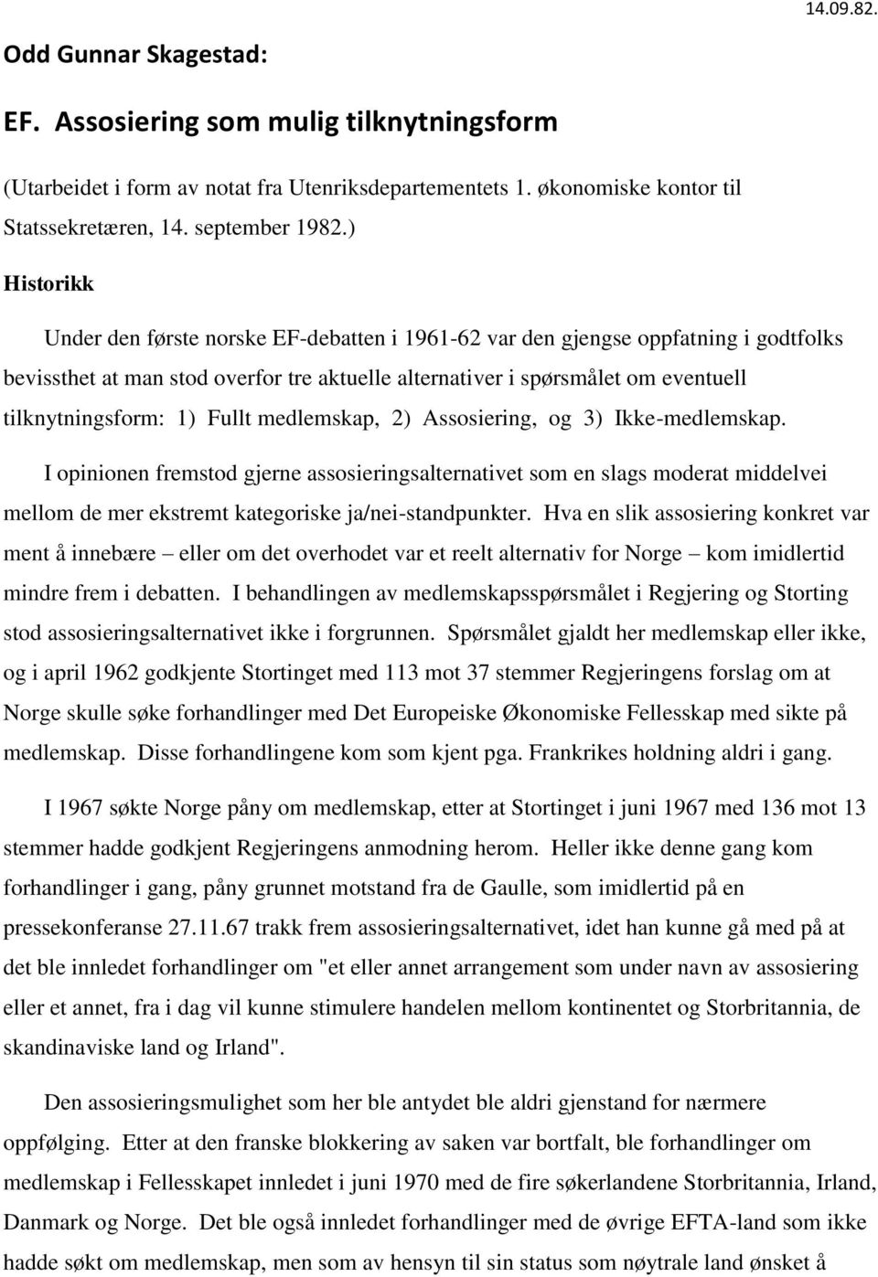 1) Fullt medlemskap, 2) Assosiering, og 3) Ikke-medlemskap. I opinionen fremstod gjerne assosieringsalternativet som en slags moderat middelvei mellom de mer ekstremt kategoriske ja/nei-standpunkter.