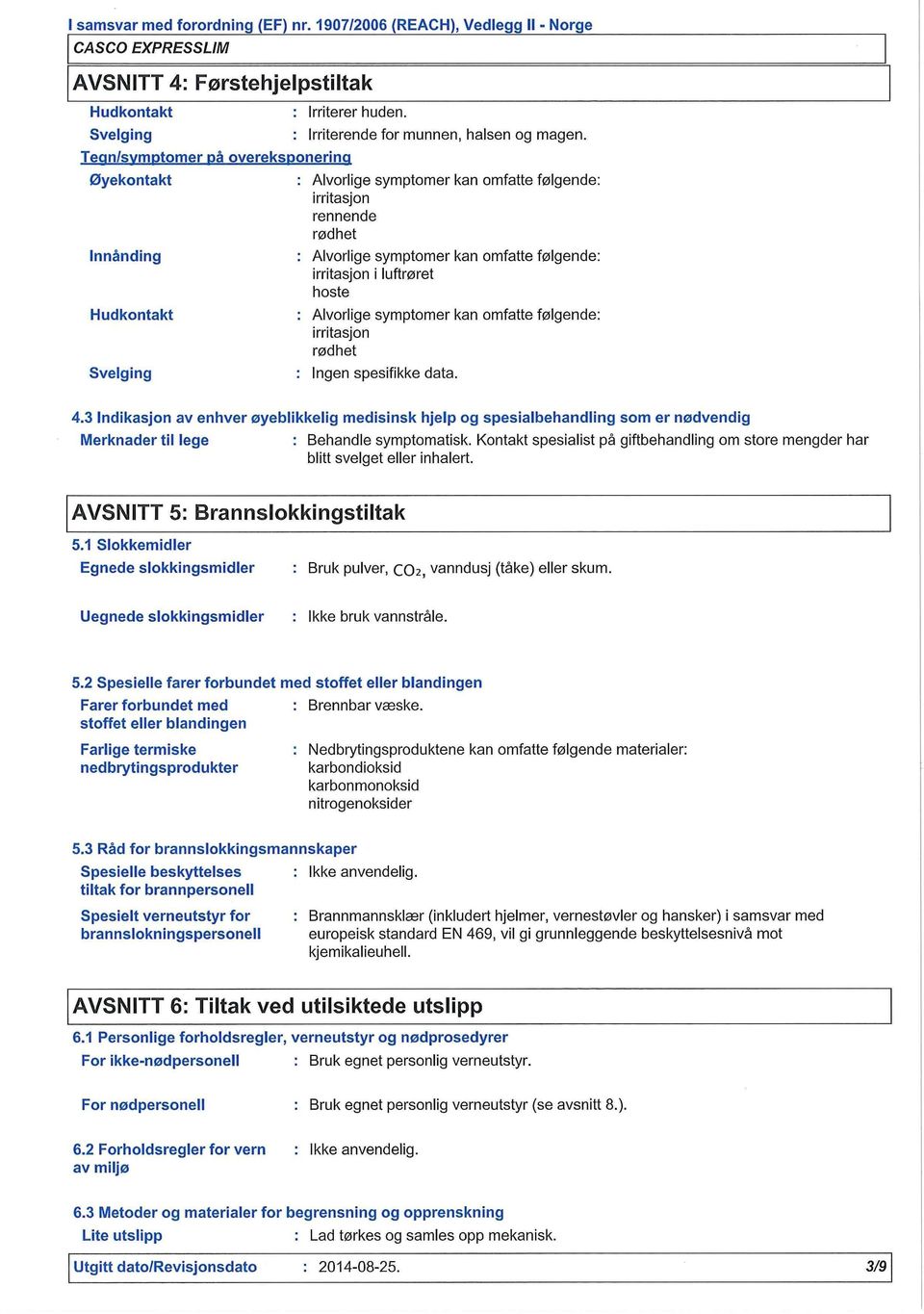 rødhet : Ingen spesifikke data. 4.3 Indikasjon av enhver øyeblikkelig medisinsk hjelp og spesialbehandling som er nødvendig Merknader til lege : Behandle symptomatisk.