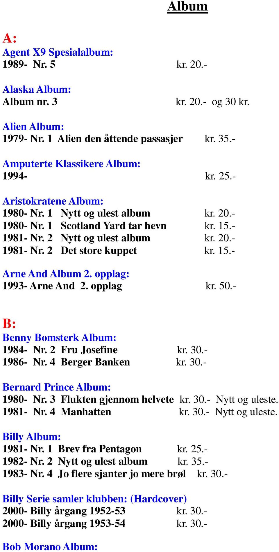 opplag: 1993- Arne And 2. opplag kr. 50.- B: Benny Bomsterk Album: 1984- Nr. 2 Fru Josefine kr. 30.- 1986- Nr. 4 Berger Banken kr. 30.- Bernard Prince Album: 1980- Nr. 3 Flukten gjennom helvete kr.