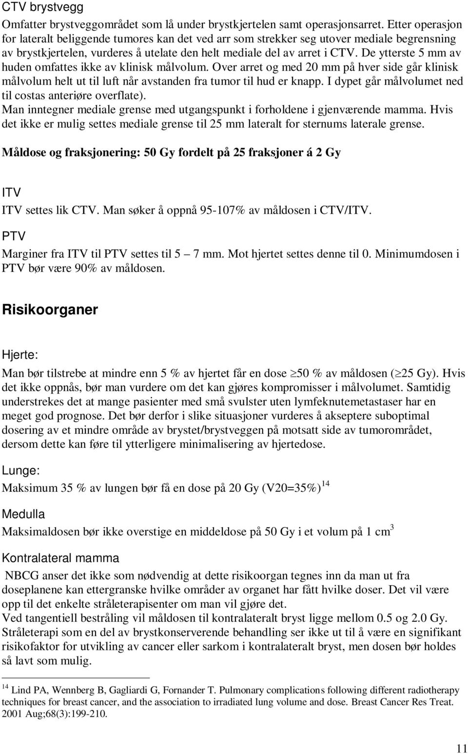 De ytterste 5 mm av huden omfattes ikke av klinisk målvolum. Over arret og med 20 mm på hver side går klinisk målvolum helt ut til luft når avstanden fra tumor til hud er knapp.