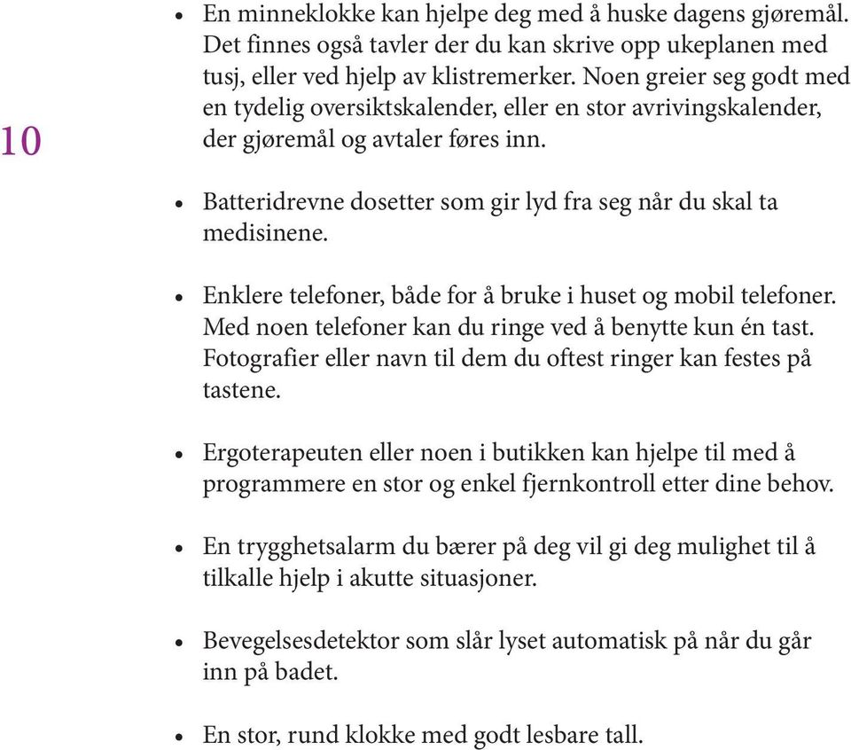 Enklere telefoner, både for å bruke i huset og mobil telefoner. Med noen telefoner kan du ringe ved å benytte kun én tast. Fotografier eller navn til dem du oftest ringer kan festes på tastene.