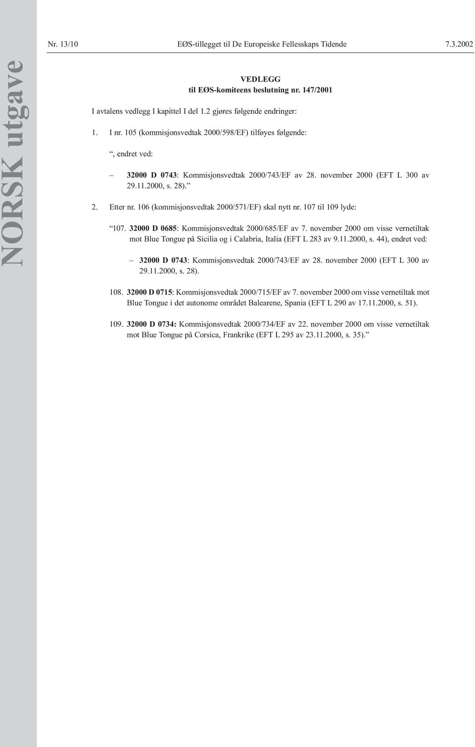 28). 2. Etter nr. 106 (kommisjonsvedtak 2000/571/EF) skal nytt nr. 107 til 109 lyde: 107. 32000 D 0685: Kommisjonsvedtak 2000/685/EF av 7.