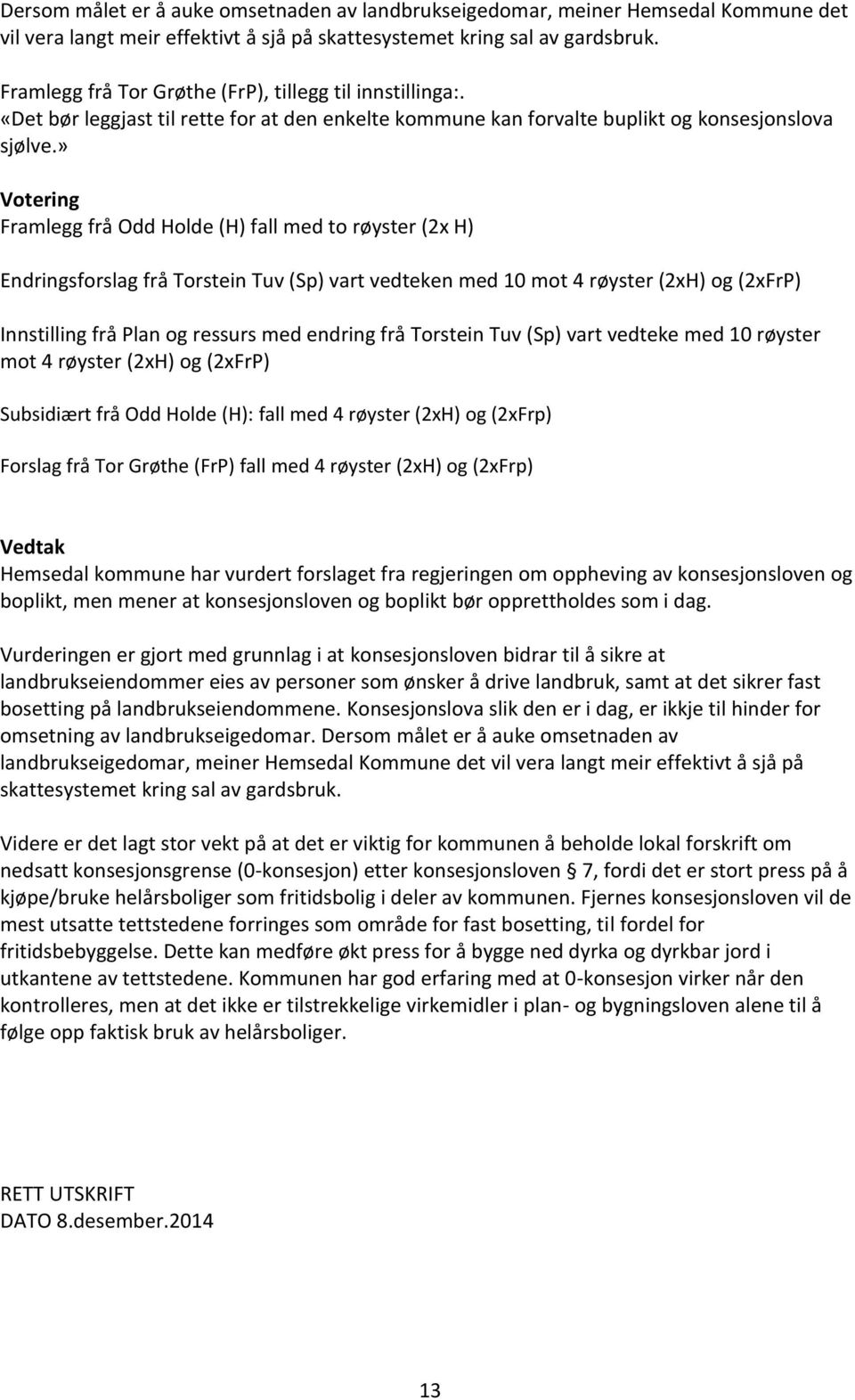 » Votering Framlegg frå Odd Holde (H) fall med to røyster (2x H) Endringsforslag frå Torstein Tuv (Sp) vart vedteken med 10 mot 4 røyster (2xH) og (2xFrP) Innstilling frå Plan og ressurs med endring