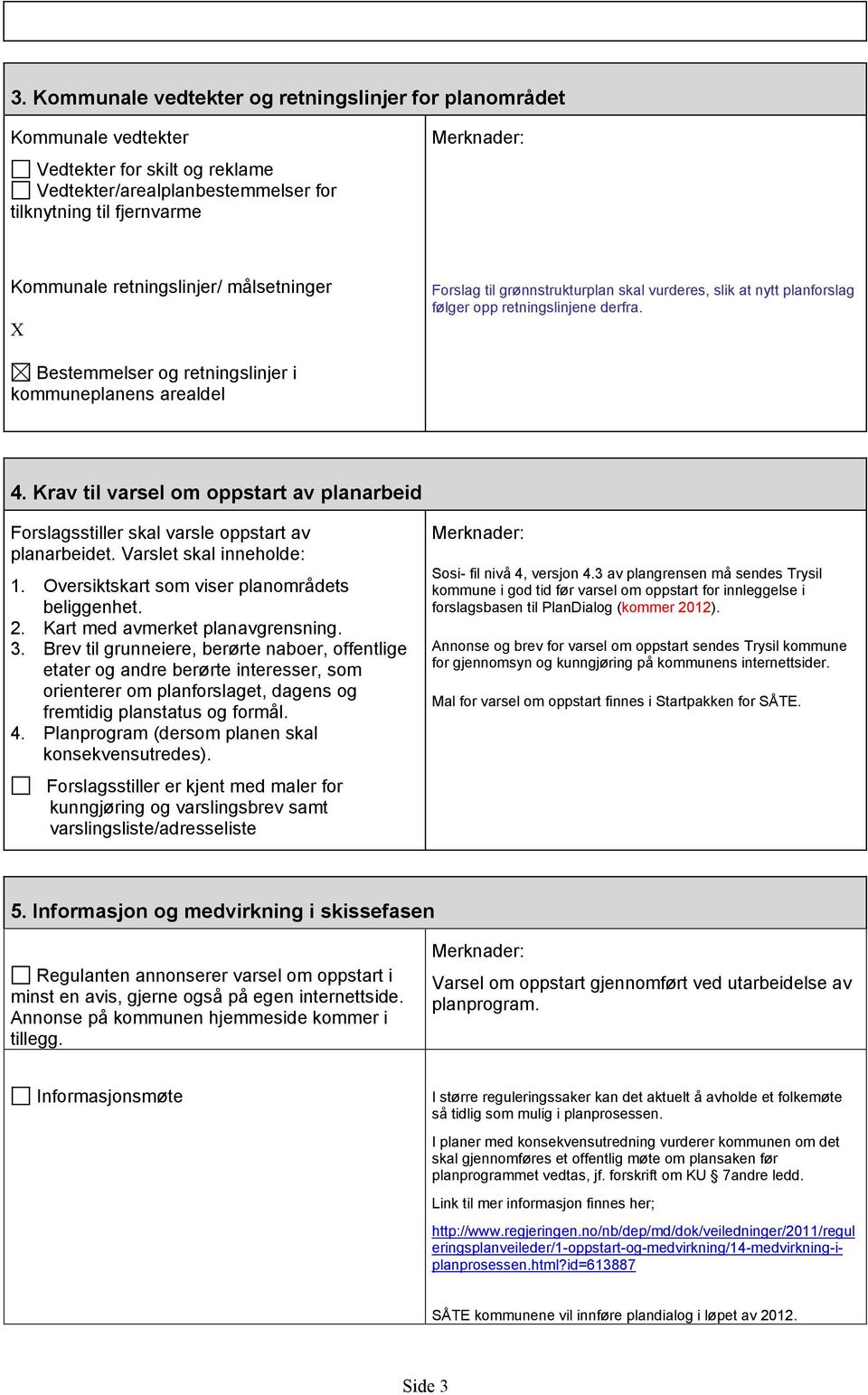 Krav til varsel om oppstart av planarbeid Forslagsstiller skal varsle oppstart av. Varslet skal inneholde: 1. Oversiktskart som viser planområdets beliggenhet. 2. Kart med avmerket planavgrensning. 3.