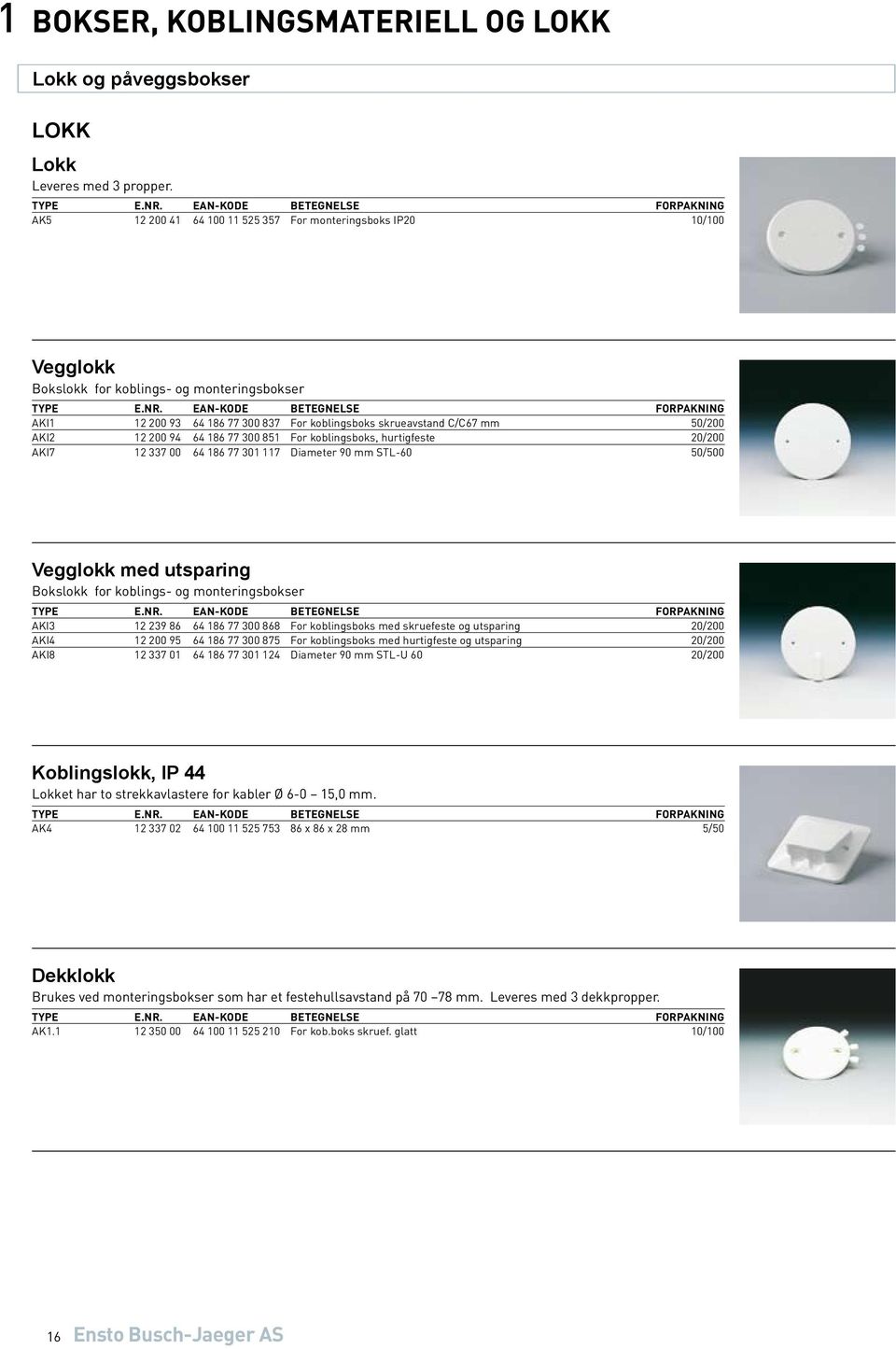 12 200 94 64 186 77 300 851 For koblingsboks, hurtigfeste 20/200 AKI7 12 337 00 64 186 77 301 117 Diameter 90 mm STL-60 50/500 Vegglokk med utsparing Bokslokk for koblings- og monteringsbokser AKI3