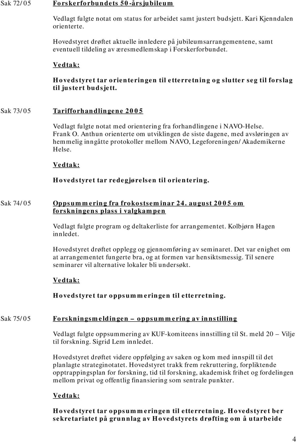 Hovedstyret tar orienteringen til etterretning og slutter seg til forslag til justert budsjett. Sak 73/05 Tarifforhandlingene 2005 Vedlagt fulgte notat med orientering fra forhandlingene i NAVO-Helse.