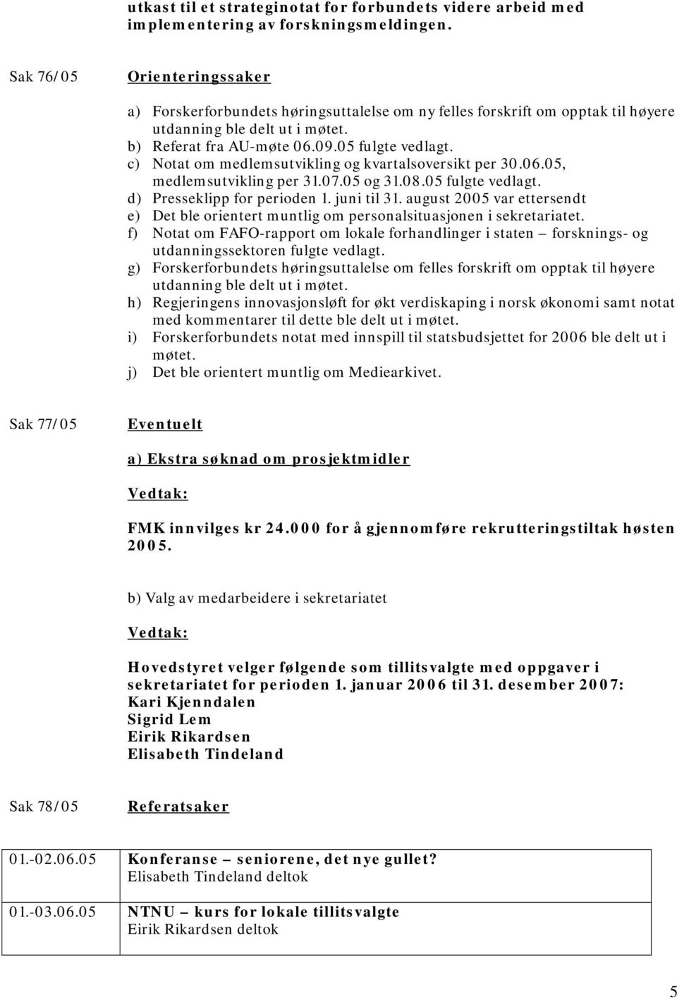 c) Notat om medlemsutvikling og kvartalsoversikt per 30.06.05, medlemsutvikling per 31.07.05 og 31.08.05 fulgte vedlagt. d) Presseklipp for perioden 1. juni til 31.