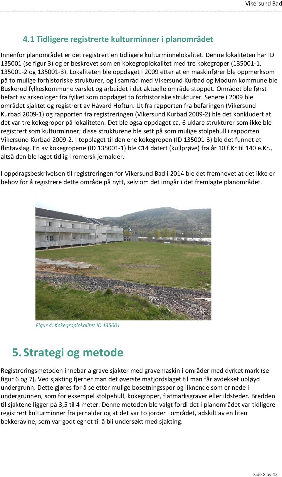 Lokaliteten ble oppdaget i 2009 etter at en maskinfører ble oppmerksom på to mulige forhistoriske strukturer, og i samråd med Vikersund Kurbad og Modum kommune ble Buskerud fylkeskommune varslet og