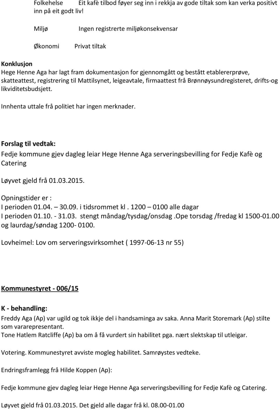 Mattilsynet, leigeavtale, firmaattest frå Brønnøysundregisteret, drifts-og likviditetsbudsjett. Innhenta uttale frå politiet har ingen merknader.