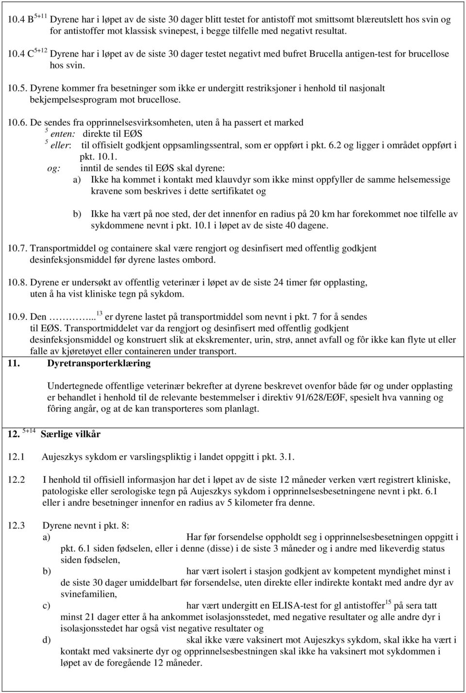 10.6. De sendes fra opprinnelsesvirksomheten, uten å ha passert et marked 5 enten: direkte til EØS 5 eller: til offisielt godkjent oppsamlingssentral, som er oppført i pkt. 6.