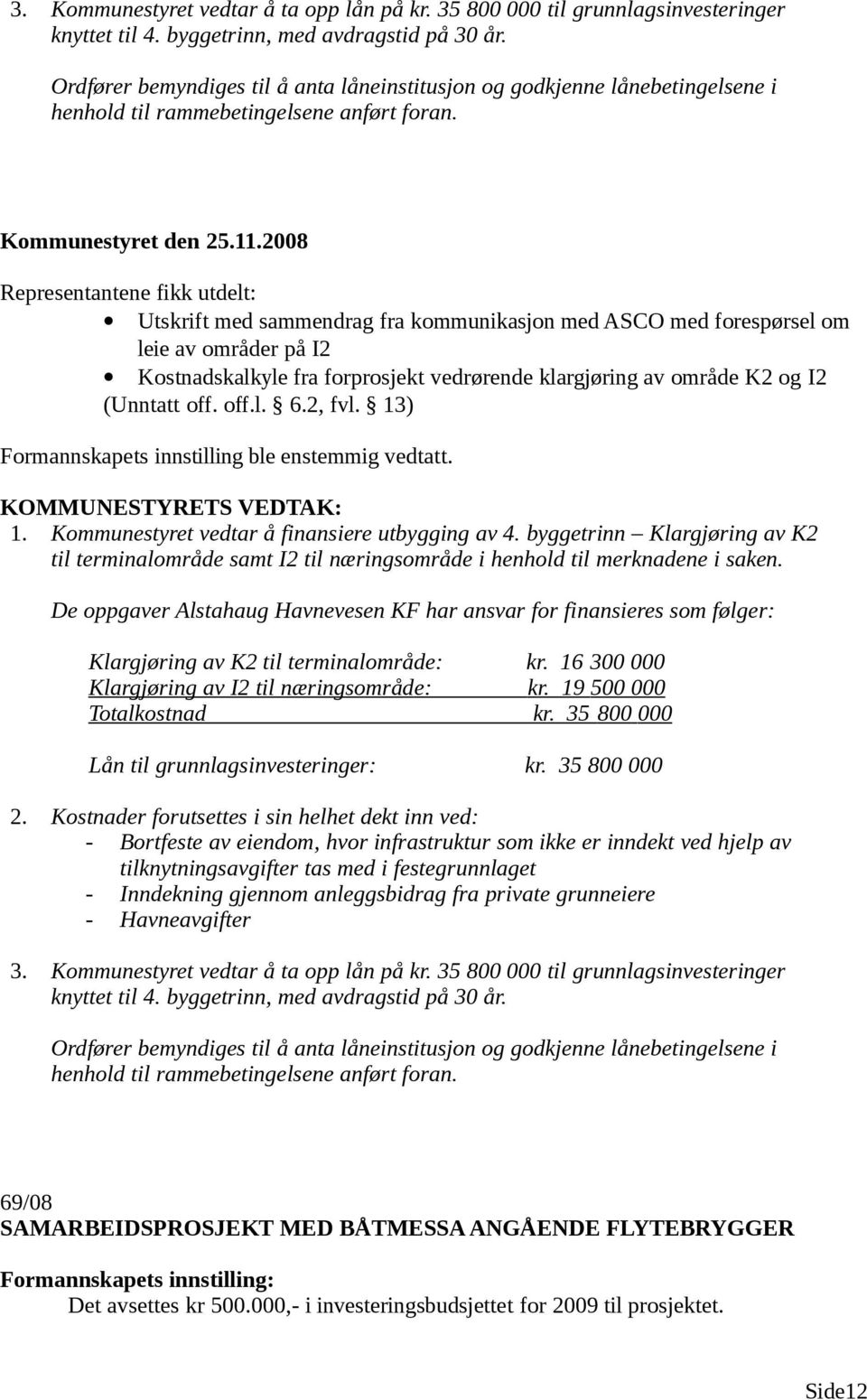 Representantene fikk utdelt: Utskrift med sammendrag fra kommunikasjon med ASCO med forespørsel om leie av områder på I2 Kostnadskalkyle fra forprosjekt vedrørende klargjøring av område K2 og I2