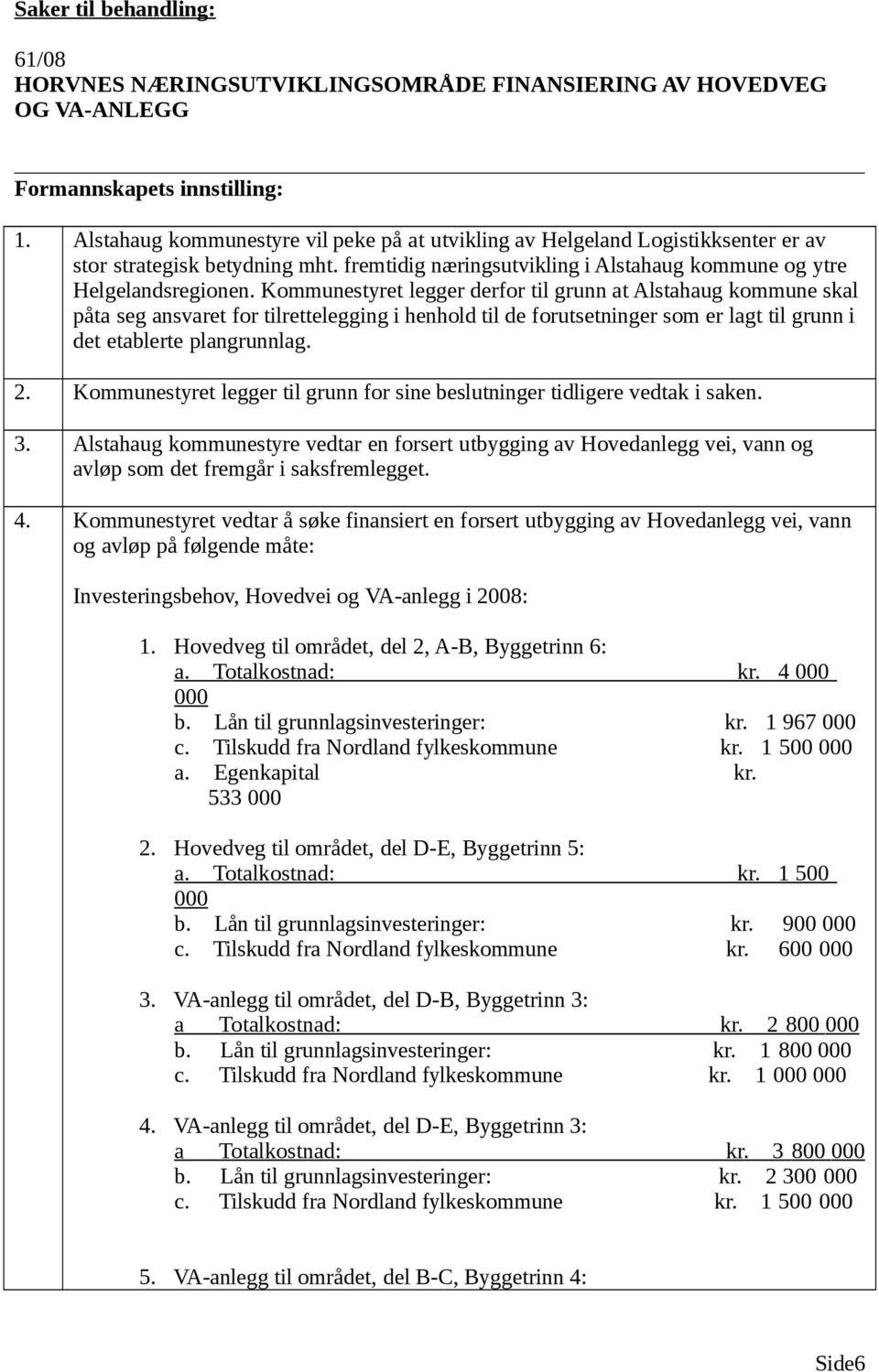 Kommunestyret legger derfor til grunn at Alstahaug kommune skal påta seg ansvaret for tilrettelegging i henhold til de forutsetninger som er lagt til grunn i det etablerte plangrunnlag. 2.