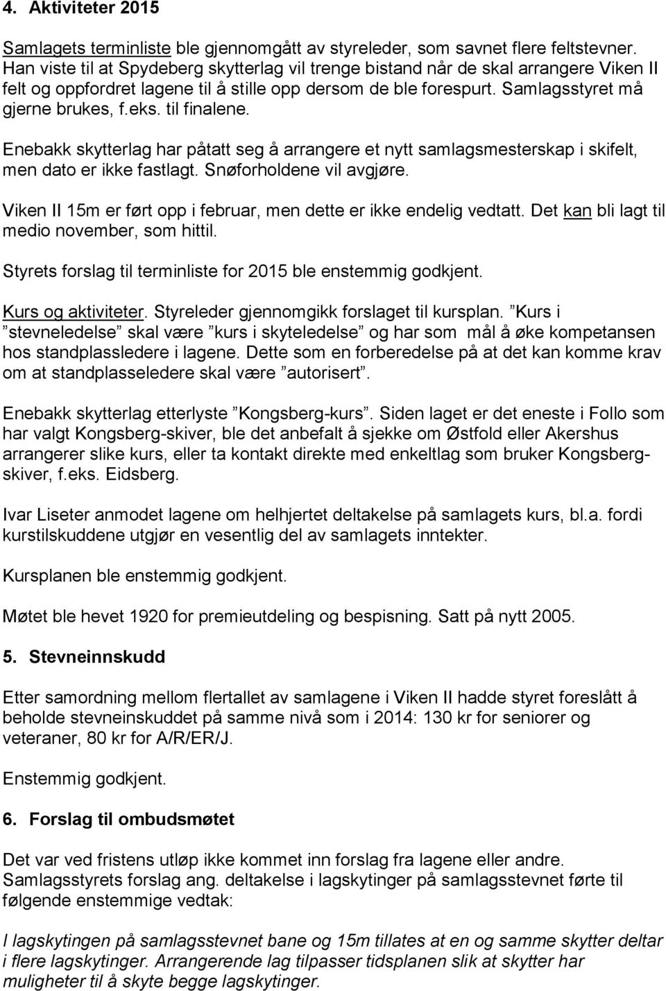 til finalene. Enebakk skytterlag har påtatt seg å arrangere et nytt samlagsmesterskap i skifelt, men dato er ikke fastlagt. Snøforholdene vil avgjøre.