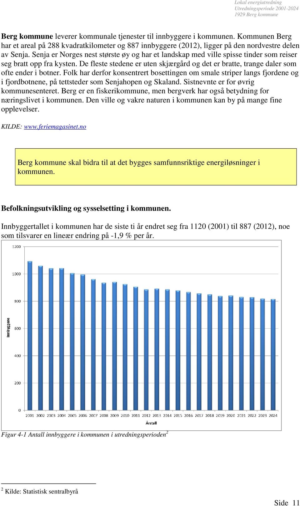 De fleste stedene er uten skjærgård og det er bratte, trange daler som ofte ender i botner.