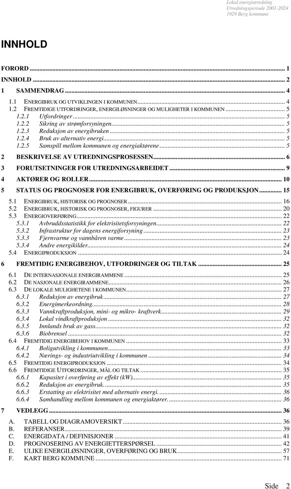 .. 6 3 FORUTSETNINGER FOR UTREDNINGSARBEIDET... 9 4 AKTØRER OG ROLLER... 10 5 STATUS OG PROGNOSER FOR ENERGIBRUK, OVERFØRING OG PRODUKSJON... 15 5.1 ENERGIBRUK, HISTORISK OG PROGNOSER... 16 5.