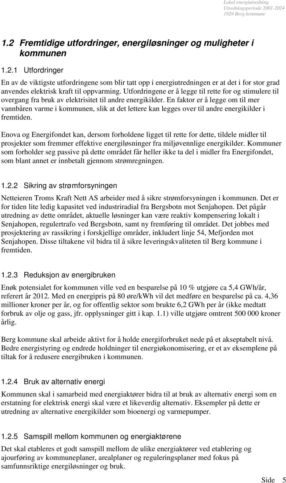 En faktor er å legge om til mer vannbåren varme i kommunen, slik at det lettere kan legges over til andre energikilder i fremtiden.