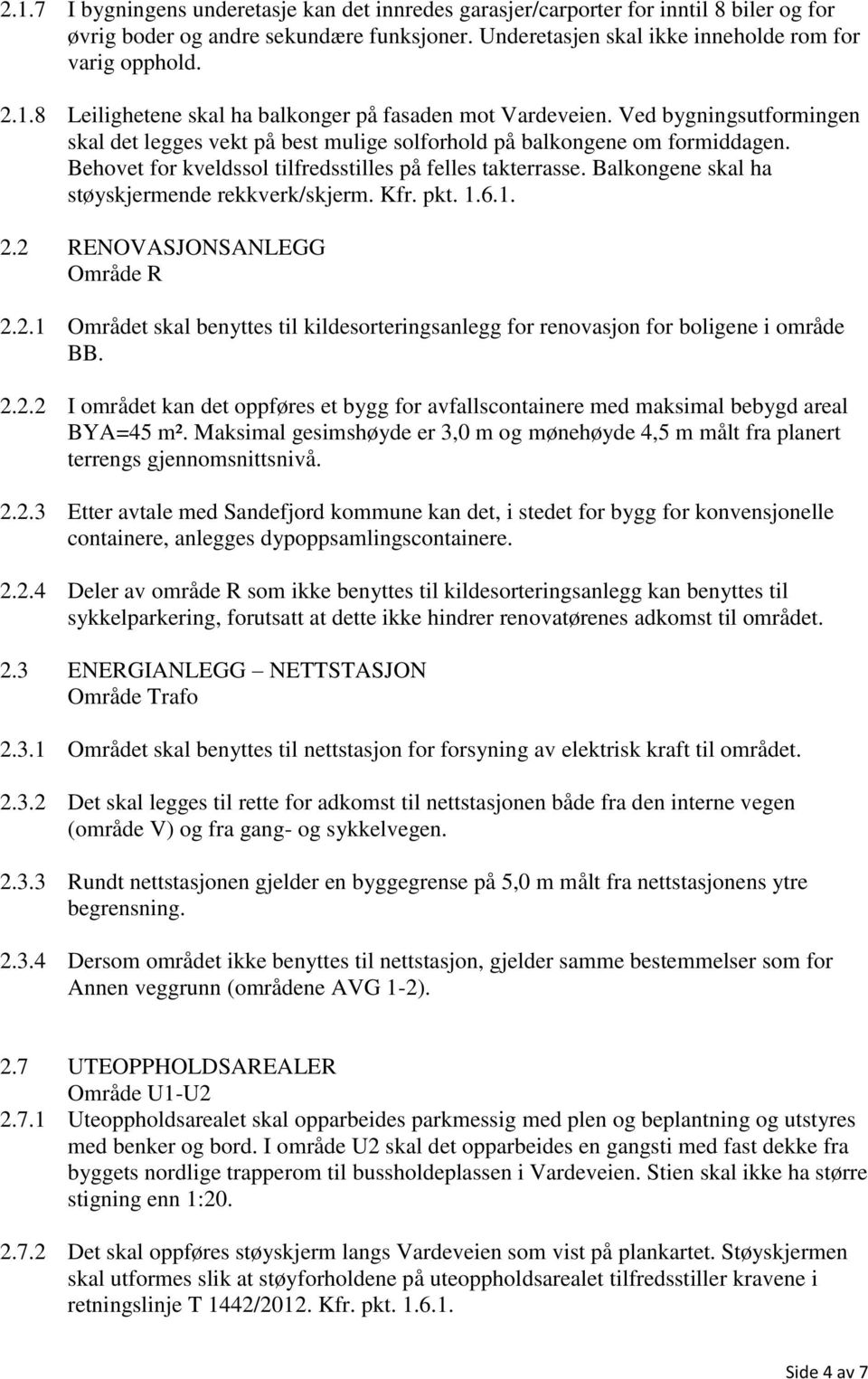 Balkongene skal ha støyskjermende rekkverk/skjerm. Kfr. pkt. 1.6.1. 2.2 RENOVASJONSANLEGG Område R 2.2.1 Området skal benyttes til kildesorteringsanlegg for renovasjon for boligene i område BB. 2.2.2 I området kan det oppføres et bygg for avfallscontainere med maksimal bebygd areal BYA=45 m².